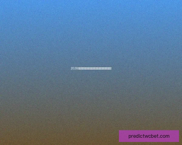 2026世界杯赛前盘口全面解析与热门球队胜负趋势预测